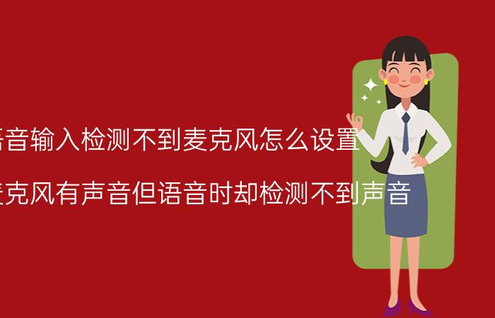 语音输入检测不到麦克风怎么设置 我的麦克风有声音但语音时却检测不到声音？